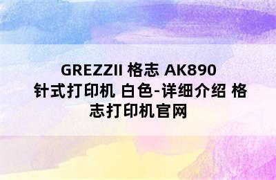 GREZZII 格志 AK890 针式打印机 白色-详细介绍 格志打印机官网